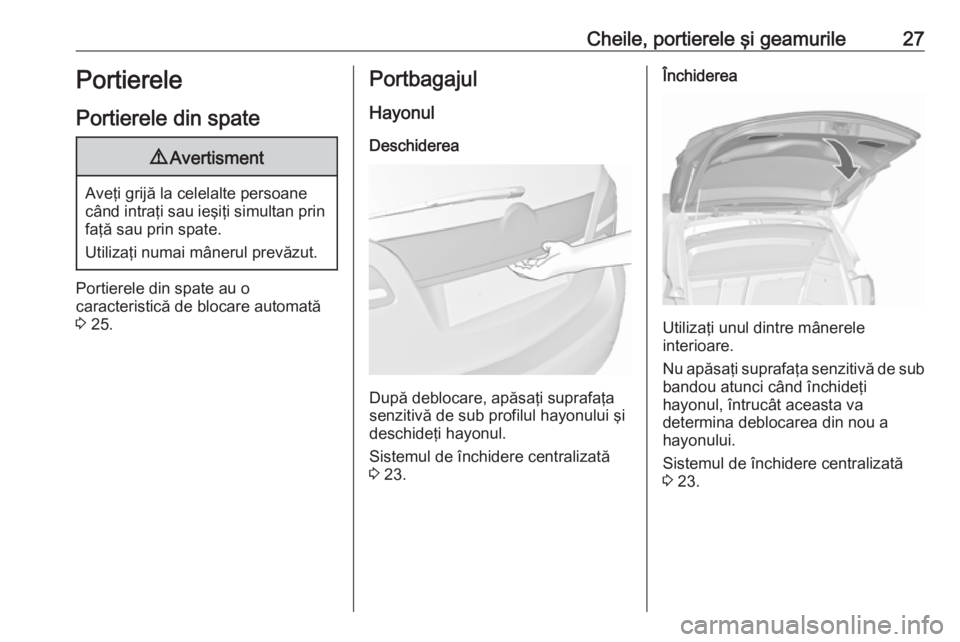 OPEL MERIVA 2016.5  Manual de utilizare (in Romanian) Cheile, portierele şi geamurile27Portierele
Portierele din spate9 Avertisment
Aveţi grijă la celelalte persoane
când intraţi sau ieşiţi simultan prin faţă sau prin spate.
Utilizaţi numai mâ