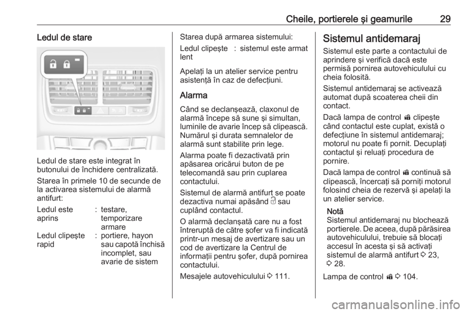 OPEL MERIVA 2016.5  Manual de utilizare (in Romanian) Cheile, portierele şi geamurile29Ledul de stare
Ledul de stare este integrat în
butonului de închidere centralizată.
Starea în primele 10 de secunde de la activarea sistemului de alarmă
antifurt