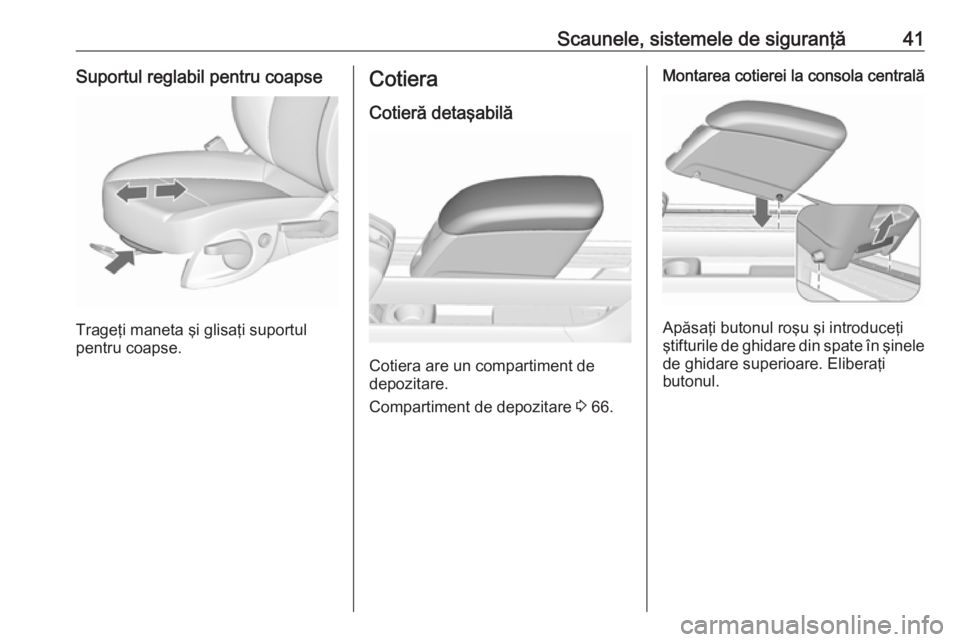 OPEL MERIVA 2016.5  Manual de utilizare (in Romanian) Scaunele, sistemele de siguranţă41Suportul reglabil pentru coapse
Trageţi maneta şi glisaţi suportul
pentru coapse.
Cotiera
Cotieră detaşabilă
Cotiera are un compartiment de
depozitare.
Compar