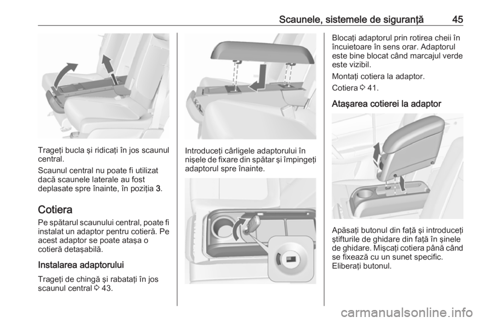 OPEL MERIVA 2016.5  Manual de utilizare (in Romanian) Scaunele, sistemele de siguranţă45
Trageţi bucla şi ridicaţi în jos scaunul
central.
Scaunul central nu poate fi utilizat
dacă scaunele laterale au fost
deplasate spre înainte, în poziţia  3