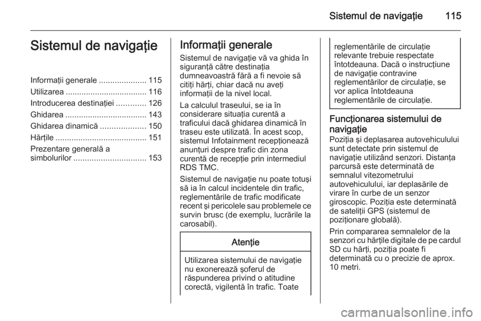OPEL MOKKA 2014 Manual pentru sistemul Infotainment (in Romanian) Sistemul de navigaţie115Sistemul de navigaţieInformaţii generale.....................115
Utilizarea .................................... 116
Introducerea destinaţiei .............126
Ghidarea .... OPEL MOKKA 2014 Manual pentru sistemul Infotainment (in Romanian) Sistemul de navigaţie115Sistemul de navigaţieInformaţii generale.....................115
Utilizarea .................................... 116
Introducerea destinaţiei .............126
Ghidarea ....