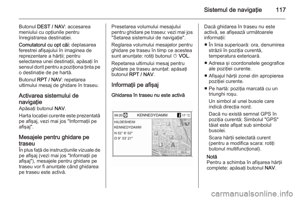 OPEL MOKKA 2014 Manual pentru sistemul Infotainment (in Romanian) Sistemul de navigaţie117
Butonul DEST / NAV : accesarea
meniului cu opţiunile pentru
înregistrarea destinaţiei.
Comutatorul cu opt căi: deplasarea
ferestrei afişajului în imaginea de
reprezent OPEL MOKKA 2014 Manual pentru sistemul Infotainment (in Romanian) Sistemul de navigaţie117
Butonul DEST / NAV : accesarea
meniului cu opţiunile pentru
înregistrarea destinaţiei.
Comutatorul cu opt căi: deplasarea
ferestrei afişajului în imaginea de
reprezent
