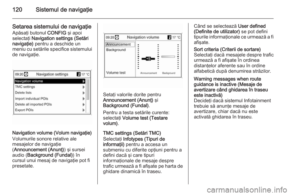 OPEL MOKKA 2014 Manual pentru sistemul Infotainment (in Romanian) 120Sistemul de navigaţie
Setarea sistemului de navigaţieApăsaţi butonul CONFIG şi apoi
selectaţi Navigation settings (Setări
navigaţie) pentru a deschide un
meniu cu setările specifice sis OPEL MOKKA 2014 Manual pentru sistemul Infotainment (in Romanian) 120Sistemul de navigaţie
Setarea sistemului de navigaţieApăsaţi butonul CONFIG şi apoi
selectaţi Navigation settings (Setări
navigaţie) pentru a deschide un
meniu cu setările specifice sis