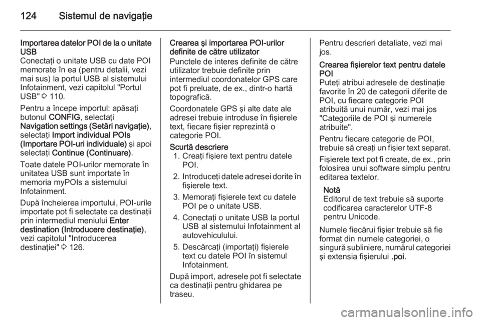 OPEL MOKKA 2014 Manual pentru sistemul Infotainment (in Romanian) 124Sistemul de navigaţie
Importarea datelor POI de la o unitate
USB
Conectaţi o unitate USB cu date POI
memorate în ea (pentru detalii, vezi
mai sus) la portul USB al sistemului
Infotainment, vezi OPEL MOKKA 2014 Manual pentru sistemul Infotainment (in Romanian) 124Sistemul de navigaţie
Importarea datelor POI de la o unitate
USB
Conectaţi o unitate USB cu date POI
memorate în ea (pentru detalii, vezi
mai sus) la portul USB al sistemului
Infotainment, vezi