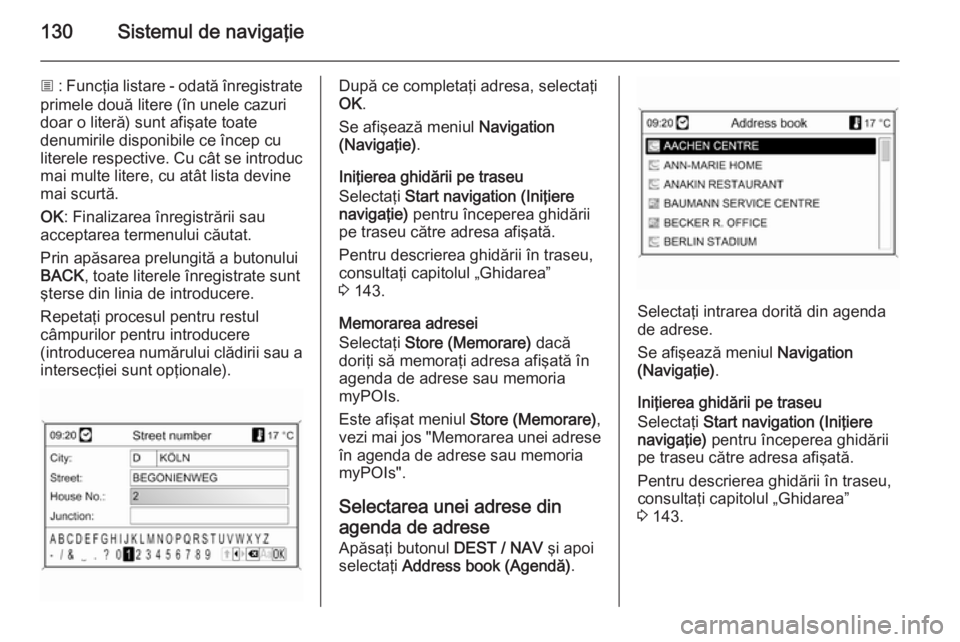 OPEL MOKKA 2014 Manual pentru sistemul Infotainment (in Romanian) 130Sistemul de navigaţie
j : Funcţia listare - odată înregistrate
primele două litere (în unele cazuri
doar o literă) sunt afişate toate
denumirile disponibile ce încep cu
literele respective OPEL MOKKA 2014 Manual pentru sistemul Infotainment (in Romanian) 130Sistemul de navigaţie
j : Funcţia listare - odată înregistrate
primele două litere (în unele cazuri
doar o literă) sunt afişate toate
denumirile disponibile ce încep cu
literele respective