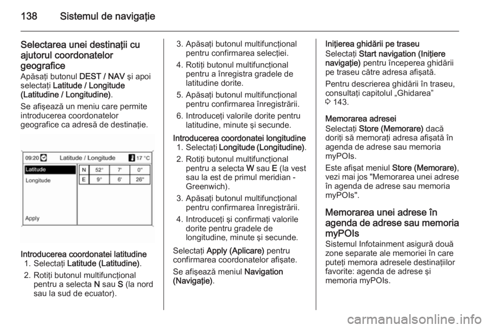 OPEL MOKKA 2014 Manual pentru sistemul Infotainment (in Romanian) 138Sistemul de navigaţie
Selectarea unei destinaţii cuajutorul coordonatelor
geografice Apăsaţi butonul DEST / NAV şi apoi
selectaţi Latitude / Longitude
(Latitudine / Longitudine) .
Se afişe OPEL MOKKA 2014 Manual pentru sistemul Infotainment (in Romanian) 138Sistemul de navigaţie
Selectarea unei destinaţii cuajutorul coordonatelor
geografice Apăsaţi butonul DEST / NAV şi apoi
selectaţi Latitude / Longitude
(Latitudine / Longitudine) .
Se afişe