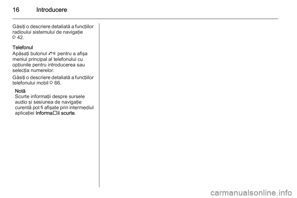 OPEL MOKKA 2014  Manual pentru sistemul Infotainment (in Romanian) 16Introducere
Găsiţi o descriere detaliată a funcţiilorradioului sistemului de navigaţie
3  42.
Telefonul
Apăsaţi butonul  O pentru a afişa
meniul principal al telefonului cu
opţiunile pentru