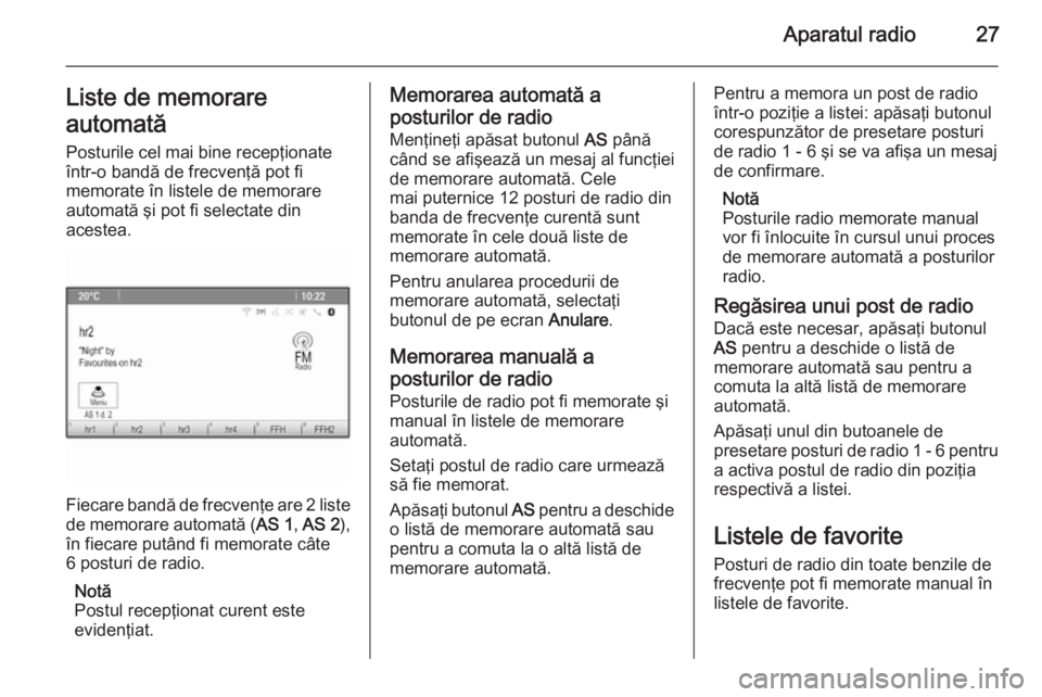 OPEL MOKKA 2014 Manual pentru sistemul Infotainment (in Romanian) Aparatul radio27Liste de memorare
automată Posturile cel mai bine recepţionate
într-o bandă de frecvenţă pot fi
memorate în listele de memorare
automată şi pot fi selectate din
acestea.
Fieca OPEL MOKKA 2014 Manual pentru sistemul Infotainment (in Romanian) Aparatul radio27Liste de memorare
automată Posturile cel mai bine recepţionate
într-o bandă de frecvenţă pot fi
memorate în listele de memorare
automată şi pot fi selectate din
acestea.
Fieca