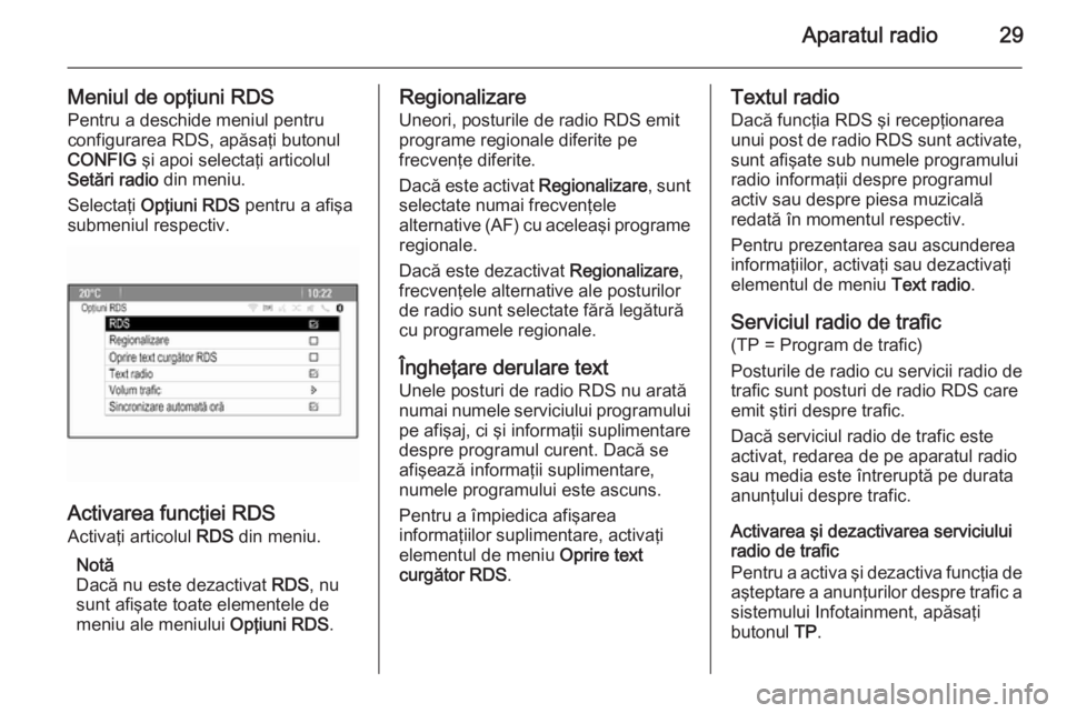 OPEL MOKKA 2014 Manual pentru sistemul Infotainment (in Romanian) Aparatul radio29
Meniul de opţiuni RDS
Pentru a deschide meniul pentru
configurarea RDS, apăsaţi butonul
CONFIG şi apoi selectaţi articolul
Setări radio din meniu.
Selectaţi Opţiuni RDS pe OPEL MOKKA 2014 Manual pentru sistemul Infotainment (in Romanian) Aparatul radio29
Meniul de opţiuni RDS
Pentru a deschide meniul pentru
configurarea RDS, apăsaţi butonul
CONFIG şi apoi selectaţi articolul
Setări radio din meniu.
Selectaţi Opţiuni RDS pe