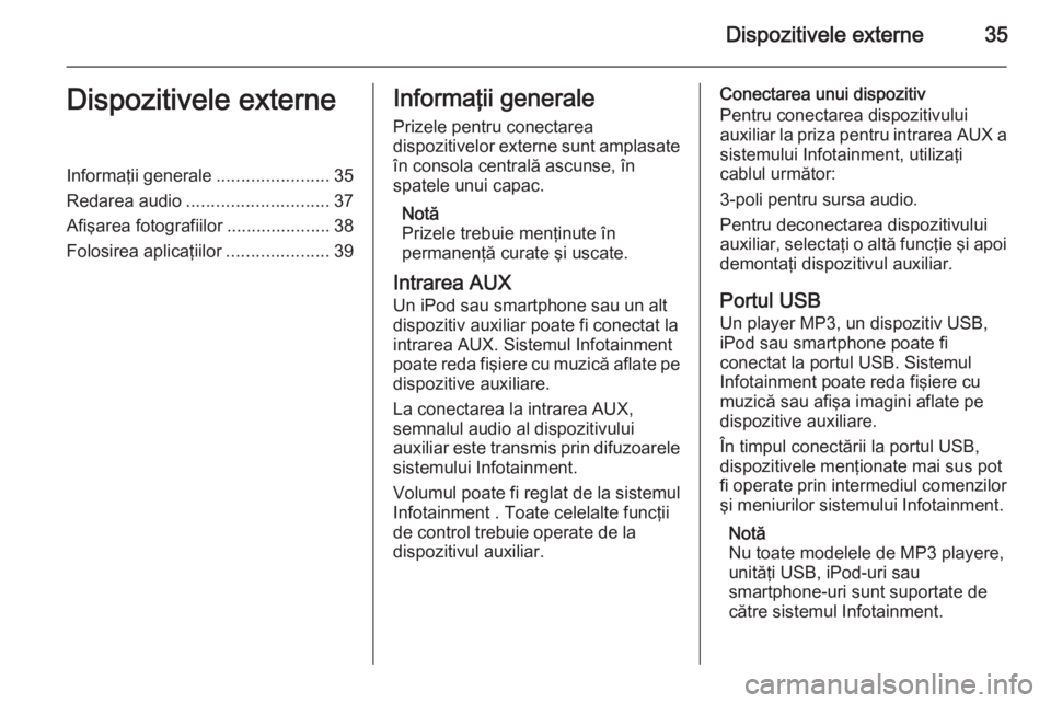 OPEL MOKKA 2014 Manual pentru sistemul Infotainment (in Romanian) Dispozitivele externe35Dispozitivele externeInformaţii generale.......................35
Redarea audio ............................. 37
Afişarea fotografiilor .....................38
Folosirea aplic OPEL MOKKA 2014 Manual pentru sistemul Infotainment (in Romanian) Dispozitivele externe35Dispozitivele externeInformaţii generale.......................35
Redarea audio ............................. 37
Afişarea fotografiilor .....................38
Folosirea aplic