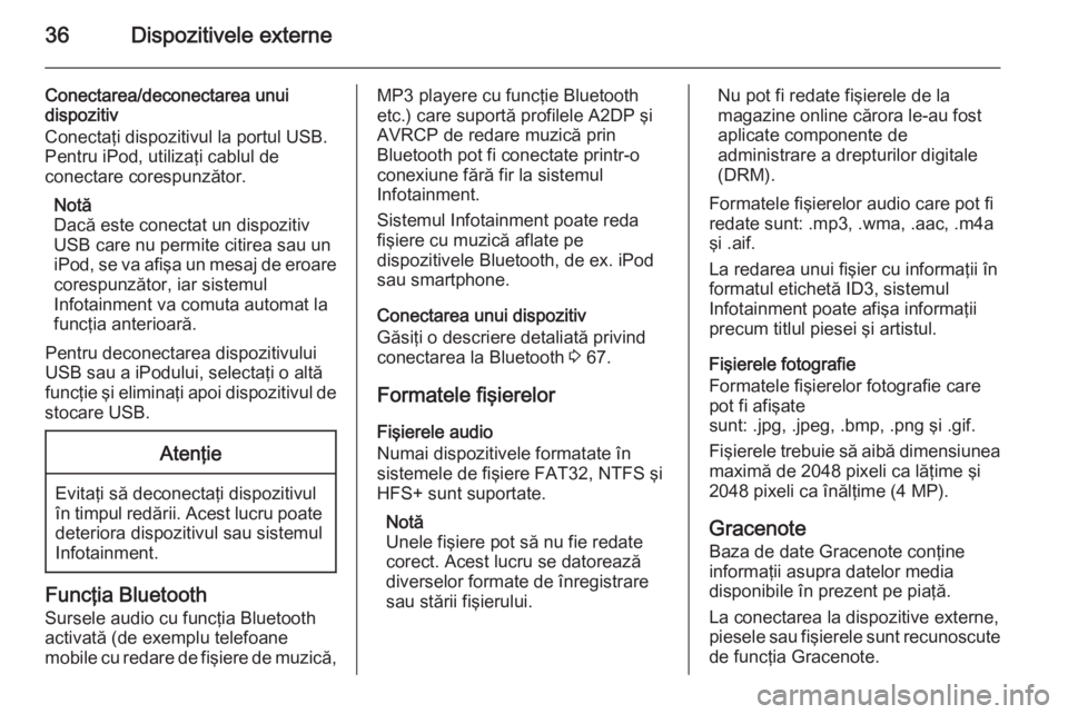 OPEL MOKKA 2014  Manual pentru sistemul Infotainment (in Romanian) 36Dispozitivele externe
Conectarea/deconectarea unui
dispozitiv
Conectaţi dispozitivul la portul USB.
Pentru iPod, utilizaţi cablul de
conectare corespunzător.
Notă
Dacă este conectat un dispozit