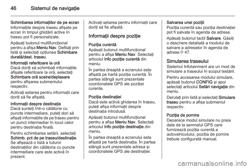 OPEL MOKKA 2014 Manual pentru sistemul Infotainment (in Romanian) 46Sistemul de navigaţie
Schimbarea informaţiilor de pe ecran
Informaţiile despre traseu afişate pe
ecran în timpul ghidării active în
traseu pot fi personalizate.
Apăsaţi butonul multifuncţi OPEL MOKKA 2014 Manual pentru sistemul Infotainment (in Romanian) 46Sistemul de navigaţie
Schimbarea informaţiilor de pe ecran
Informaţiile despre traseu afişate pe
ecran în timpul ghidării active în
traseu pot fi personalizate.
Apăsaţi butonul multifuncţi