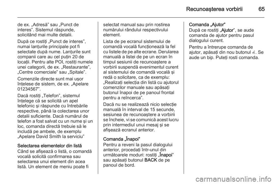 OPEL MOKKA 2014 Manual pentru sistemul Infotainment (in Romanian) Recunoaşterea vorbirii65
de ex. „Adresă” sau „Punct de
interes”. Sistemul răspunde,
solicitând mai multe detalii.
După ce rostiţi „Punct de interes”,
numai lanţurile principale pot OPEL MOKKA 2014 Manual pentru sistemul Infotainment (in Romanian) Recunoaşterea vorbirii65
de ex. „Adresă” sau „Punct de
interes”. Sistemul răspunde,
solicitând mai multe detalii.
După ce rostiţi „Punct de interes”,
numai lanţurile principale pot
