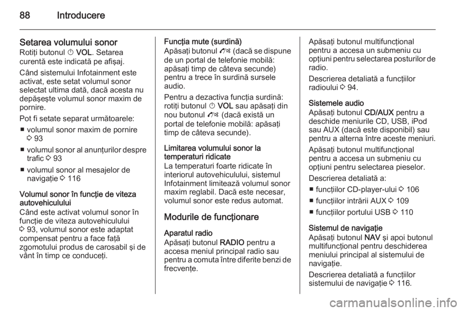 OPEL MOKKA 2014 Manual pentru sistemul Infotainment (in Romanian) 88Introducere
Setarea volumului sonor
Rotiţi butonul X VOL . Setarea
curentă este indicată pe afişaj.
Când sistemului Infotainment este
activat, este setat volumul sonor
selectat ultima dată, d OPEL MOKKA 2014 Manual pentru sistemul Infotainment (in Romanian) 88Introducere
Setarea volumului sonor
Rotiţi butonul X VOL . Setarea
curentă este indicată pe afişaj.
Când sistemului Infotainment este
activat, este setat volumul sonor
selectat ultima dată, d