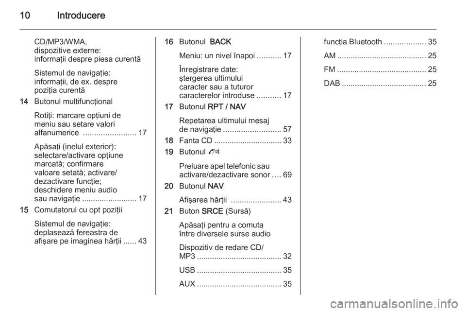 OPEL MOKKA 2014  Manual pentru sistemul Infotainment (in Romanian) 10Introducere
CD/MP3/WMA,
dispozitive externe:
informaţii despre piesa curentă
Sistemul de navigaţie:
informaţii, de ex. despre
poziţia curentă
14 Butonul multifuncţional
Rotiţi: marcare opţi