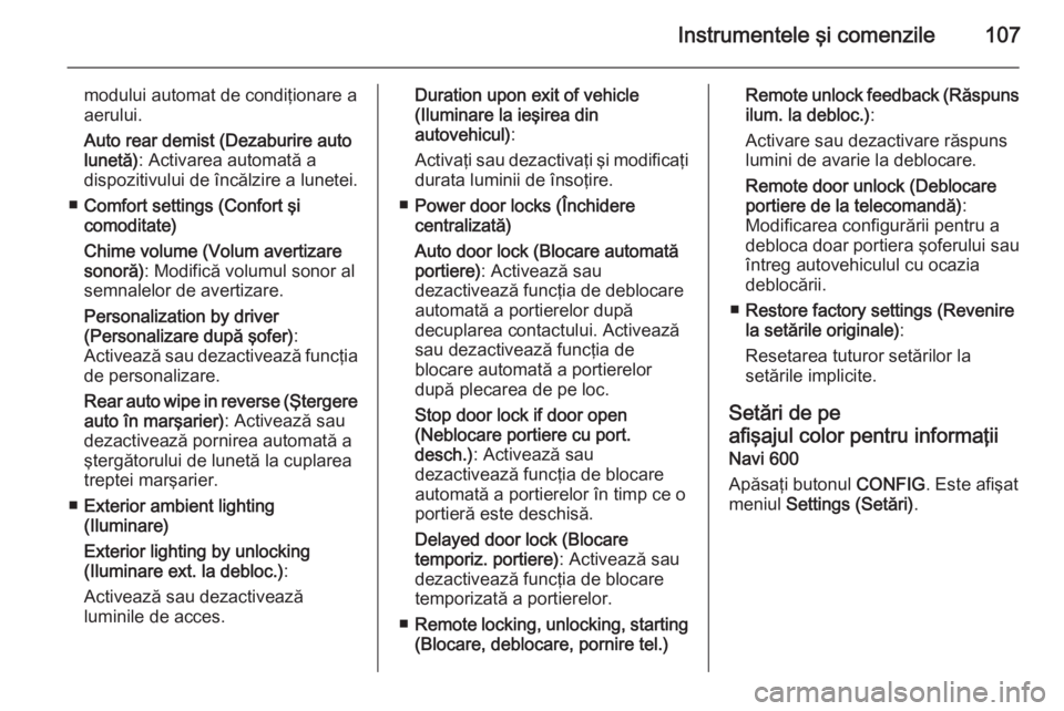 OPEL MOKKA 2014  Manual de utilizare (in Romanian) Instrumentele şi comenzile107
modului automat de condiţionare a
aerului.
Auto rear demist (Dezaburire auto
lunetă) : Activarea automată a
dispozitivului de încălzire a lunetei.
■ Comfort setti