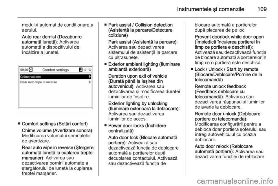OPEL MOKKA 2014  Manual de utilizare (in Romanian) Instrumentele şi comenzile109
modului automat de condiţionare a
aerului.
Auto rear demist (Dezaburire
automată lunetă) : Activarea
automată a dispozitivului de
încălzire a lunetei.
■ Comfort 