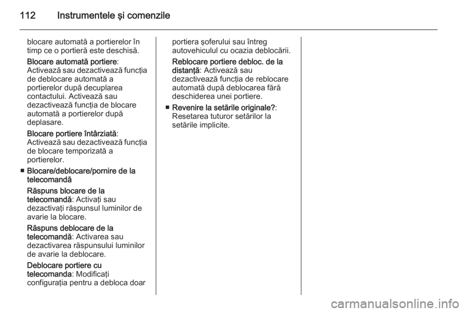 OPEL MOKKA 2014  Manual de utilizare (in Romanian) 112Instrumentele şi comenzile
blocare automată a portierelor întimp ce o portieră este deschisă.
Blocare automată portiere :
Activează sau dezactivează funcţia de deblocare automată a
portie