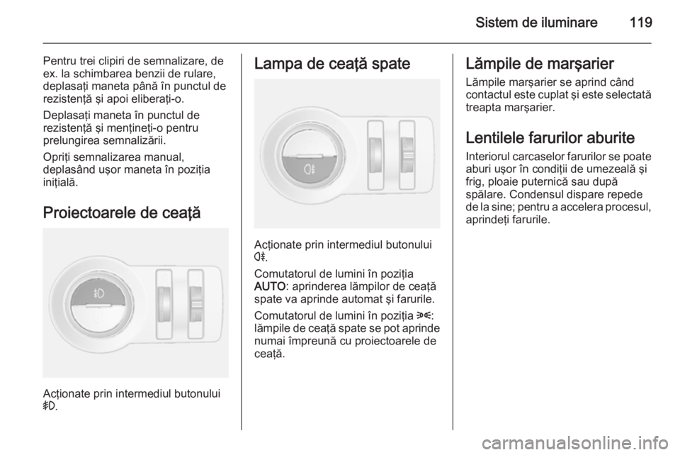 OPEL MOKKA 2014 Manual de utilizare (in Romanian) Sistem de iluminare119
Pentru trei clipiri de semnalizare, de
ex. la schimbarea benzii de rulare,
deplasaţi maneta până în punctul de
rezistenţă şi apoi eliberaţi-o.
Deplasaţi maneta în punc OPEL MOKKA 2014 Manual de utilizare (in Romanian) Sistem de iluminare119
Pentru trei clipiri de semnalizare, de
ex. la schimbarea benzii de rulare,
deplasaţi maneta până în punctul de
rezistenţă şi apoi eliberaţi-o.
Deplasaţi maneta în punc