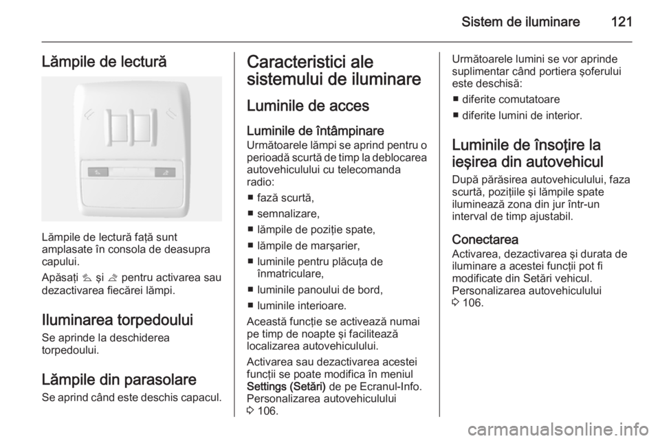 OPEL MOKKA 2014 Manual de utilizare (in Romanian) Sistem de iluminare121Lămpile de lectură
Lămpile de lectură faţă sunt
amplasate în consola de deasupra
capului.
Apăsaţi s şi t pentru activarea sau
dezactivarea fiecărei lămpi.
Iluminare OPEL MOKKA 2014 Manual de utilizare (in Romanian) Sistem de iluminare121Lămpile de lectură
Lămpile de lectură faţă sunt
amplasate în consola de deasupra
capului.
Apăsaţi s şi t pentru activarea sau
dezactivarea fiecărei lămpi.
Iluminare