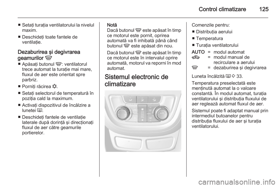OPEL MOKKA 2014 Manual de utilizare (in Romanian) Control climatizare125
■Setaţi turaţia ventilatorului la nivelul
maxim.
■ Deschideţi toate fantele de ventilaţie.
Dezaburirea şi degivrarea
geamurilor V
■ Apăsaţi butonul V: ventilatoru OPEL MOKKA 2014 Manual de utilizare (in Romanian) Control climatizare125
■Setaţi turaţia ventilatorului la nivelul
maxim.
■ Deschideţi toate fantele de ventilaţie.
Dezaburirea şi degivrarea
geamurilor V
■ Apăsaţi butonul V: ventilatoru