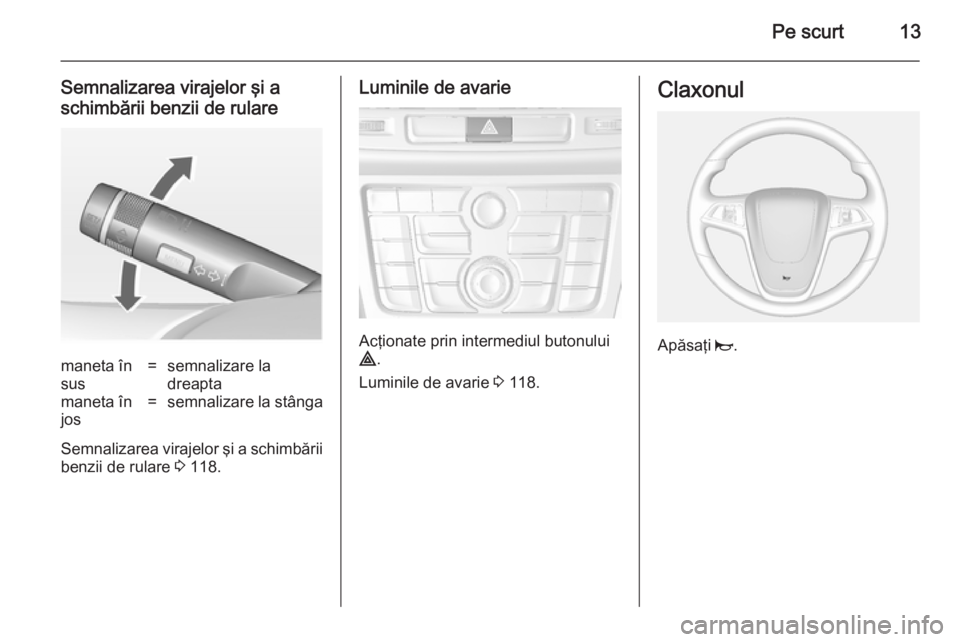 OPEL MOKKA 2014 Manual de utilizare (in Romanian) Pe scurt13
Semnalizarea virajelor şi a
schimbării benzii de rularemaneta în
sus=semnalizare la
dreaptamaneta în
jos=semnalizare la stânga
Semnalizarea virajelor şi a schimbării benzii de rulare OPEL MOKKA 2014 Manual de utilizare (in Romanian) Pe scurt13
Semnalizarea virajelor şi a
schimbării benzii de rularemaneta în
sus=semnalizare la
dreaptamaneta în
jos=semnalizare la stânga
Semnalizarea virajelor şi a schimbării benzii de rulare