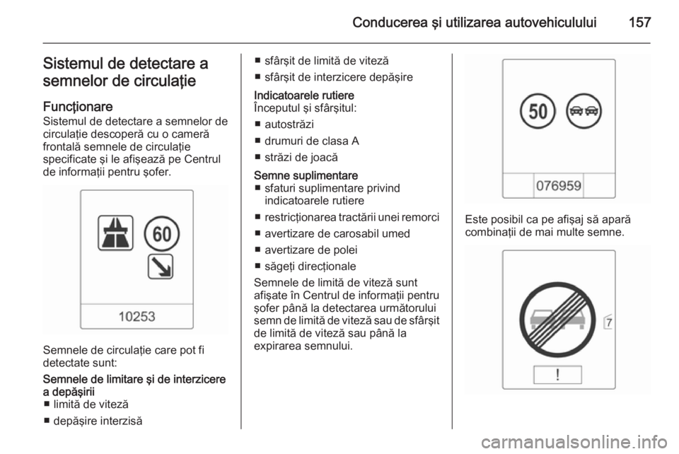 OPEL MOKKA 2014 Manual de utilizare (in Romanian) Conducerea şi utilizarea autovehiculului157Sistemul de detectare a
semnelor de circulaţie
Funcţionare
Sistemul de detectare a semnelor de
circulaţie descoperă cu o cameră
frontală semnele de ci OPEL MOKKA 2014 Manual de utilizare (in Romanian) Conducerea şi utilizarea autovehiculului157Sistemul de detectare a
semnelor de circulaţie
Funcţionare
Sistemul de detectare a semnelor de
circulaţie descoperă cu o cameră
frontală semnele de ci