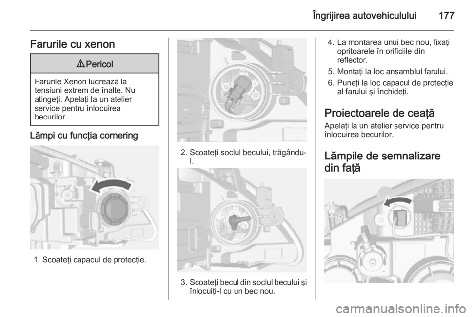 OPEL MOKKA 2014 Manual de utilizare (in Romanian) Îngrijirea autovehiculului177Farurile cu xenon9Pericol
Farurile Xenon lucrează la
tensiuni extrem de înalte. Nu
atingeţi. Apelaţi la un atelier
service pentru înlocuirea
becurilor.
Lămpi cu fun OPEL MOKKA 2014 Manual de utilizare (in Romanian) Îngrijirea autovehiculului177Farurile cu xenon9Pericol
Farurile Xenon lucrează la
tensiuni extrem de înalte. Nu
atingeţi. Apelaţi la un atelier
service pentru înlocuirea
becurilor.
Lămpi cu fun
