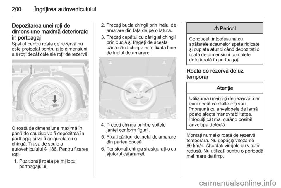OPEL MOKKA 2014 Manual de utilizare (in Romanian) 200Îngrijirea autovehiculului
Depozitarea unei roţi de
dimensiune maximă deteriorate
în portbagaj Spaţiul pentru roata de rezervă nu
este proiectat pentru alte dimensiuni
ale roţii decât cele OPEL MOKKA 2014 Manual de utilizare (in Romanian) 200Îngrijirea autovehiculului
Depozitarea unei roţi de
dimensiune maximă deteriorate
în portbagaj Spaţiul pentru roata de rezervă nu
este proiectat pentru alte dimensiuni
ale roţii decât cele