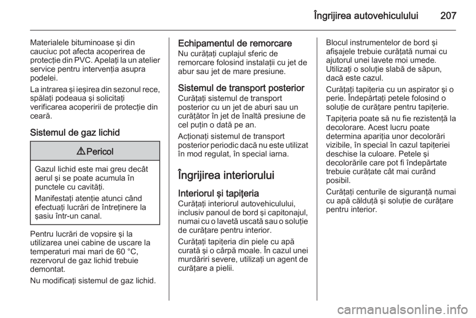 OPEL MOKKA 2014 Manual de utilizare (in Romanian) Îngrijirea autovehiculului207
Materialele bituminoase şi din
cauciuc pot afecta acoperirea de
protecţie din PVC. Apelaţi la un atelier service pentru intervenţia asupra
podelei.
La intrarea şi i OPEL MOKKA 2014 Manual de utilizare (in Romanian) Îngrijirea autovehiculului207
Materialele bituminoase şi din
cauciuc pot afecta acoperirea de
protecţie din PVC. Apelaţi la un atelier service pentru intervenţia asupra
podelei.
La intrarea şi i