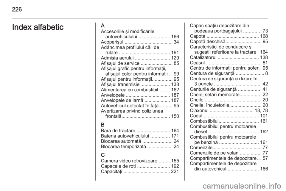 OPEL MOKKA 2014 Manual de utilizare (in Romanian) 226Index alfabeticAAccesoriile şi modificările autovehiculului .......................166
Acoperişul ..................................... 34
Adâncimea profilului căii de rulare ............... OPEL MOKKA 2014 Manual de utilizare (in Romanian) 226Index alfabeticAAccesoriile şi modificările autovehiculului .......................166
Acoperişul ..................................... 34
Adâncimea profilului căii de rulare ...............