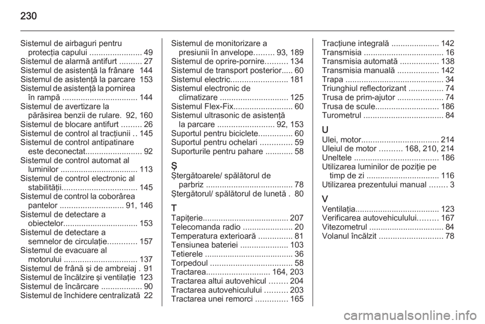 OPEL MOKKA 2014  Manual de utilizare (in Romanian) 230
Sistemul de airbaguri pentruprotecţia capului  .......................49
Sistemul de alarmă antifurt  ..........27
Sistemul de asistenţă la frânare  144
Sistemul de asistenţă la parcare  15