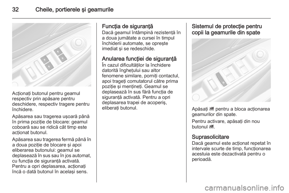 OPEL MOKKA 2014  Manual de utilizare (in Romanian) 32Cheile, portierele şi geamurile
Acţionaţi butonul pentru geamul
respectiv prin apăsare pentru
deschidere, respectiv tragere pentru
închidere.
Apăsarea sau tragerea uşoară până
în prima po