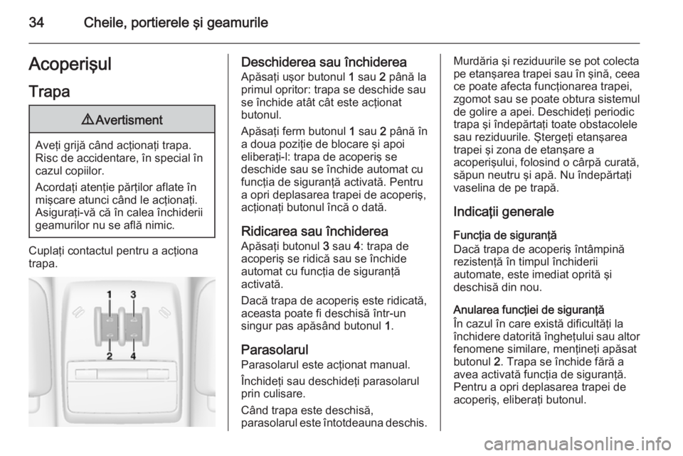 OPEL MOKKA 2014  Manual de utilizare (in Romanian) 34Cheile, portierele şi geamurileAcoperişulTrapa9 Avertisment
Aveţi grijă când acţionaţi trapa.
Risc de accidentare, în special în cazul copiilor.
Acordaţi atenţie părţilor aflate în
mi�