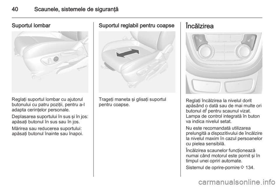 OPEL MOKKA 2014  Manual de utilizare (in Romanian) 40Scaunele, sistemele de siguranţă
Suportul lombar
Reglaţi suportul lombar cu ajutorul
butonului cu patru poziţii, pentru a-l
adapta cerinţelor personale.
Deplasarea suportului în sus şi în jo
