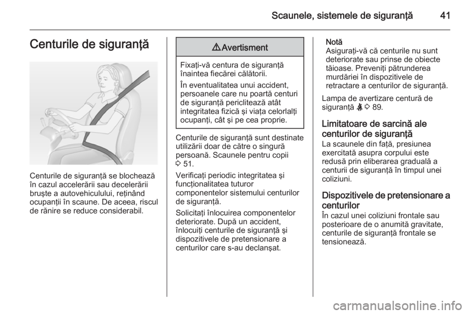 OPEL MOKKA 2014  Manual de utilizare (in Romanian) Scaunele, sistemele de siguranţă41Centurile de siguranţă
Centurile de siguranţă se blochează
în cazul accelerării sau decelerării
bruşte a autovehiculului, reţinând
ocupanţii în scaune.