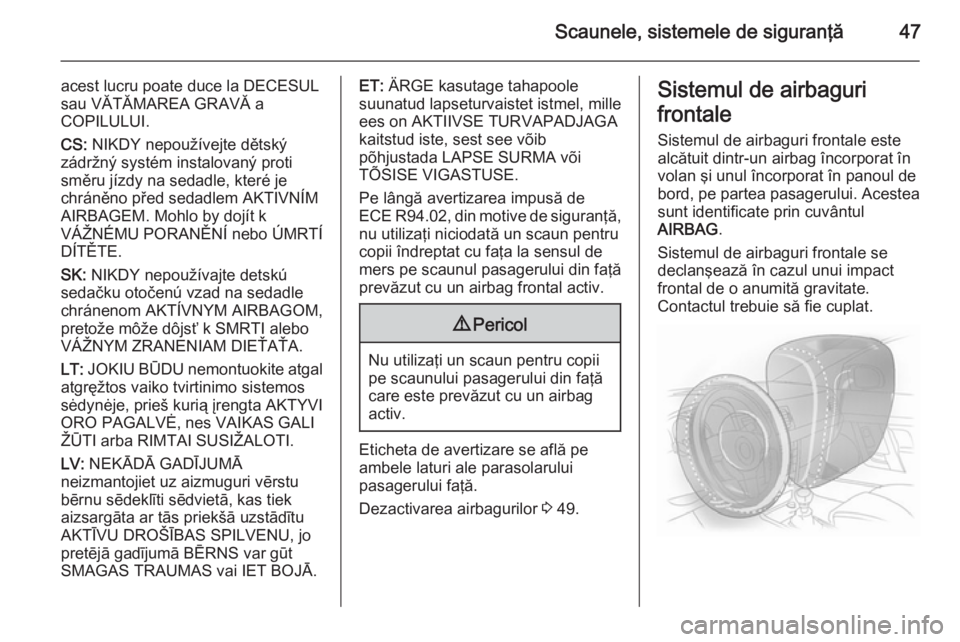 OPEL MOKKA 2014  Manual de utilizare (in Romanian) Scaunele, sistemele de siguranţă47
acest lucru poate duce la DECESUL
sau VĂTĂMAREA GRAVĂ a
COPILULUI.
CS:  NIKDY nepoužívejte dětský
zádržný systém instalovaný proti
směru jízdy na sed