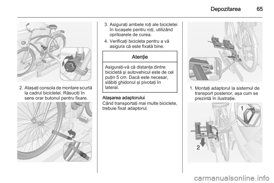 OPEL MOKKA 2014 Manual de utilizare (in Romanian) Depozitarea65
2.Ataşaţi consola de montare scurtă
la cadrul bicicletei. Răsuciţi în
sens orar butonul pentru fixare.
3. Asiguraţi ambele roţi ale bicicletei
în locaşele pentru roţi, utiliz OPEL MOKKA 2014 Manual de utilizare (in Romanian) Depozitarea65
2.Ataşaţi consola de montare scurtă
la cadrul bicicletei. Răsuciţi în
sens orar butonul pentru fixare.
3. Asiguraţi ambele roţi ale bicicletei
în locaşele pentru roţi, utiliz