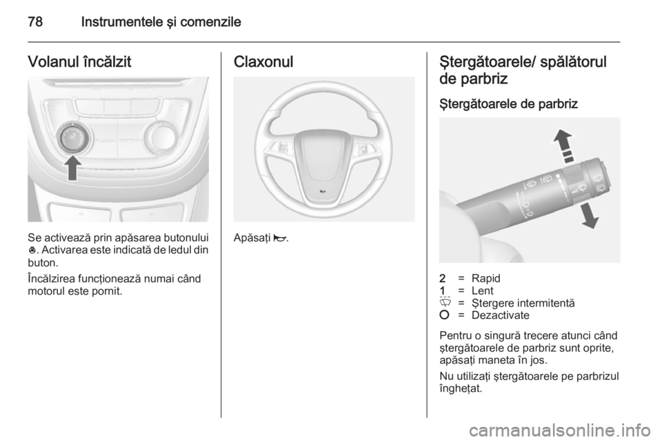 OPEL MOKKA 2014 Manual de utilizare (in Romanian) 78Instrumentele şi comenzileVolanul încălzit
Se activează prin apăsarea butonului* . Activarea este indicată de ledul din
buton.
Încălzirea funcţionează numai când
motorul este pornit.
Clax OPEL MOKKA 2014 Manual de utilizare (in Romanian) 78Instrumentele şi comenzileVolanul încălzit
Se activează prin apăsarea butonului* . Activarea este indicată de ledul din
buton.
Încălzirea funcţionează numai când
motorul este pornit.
Clax