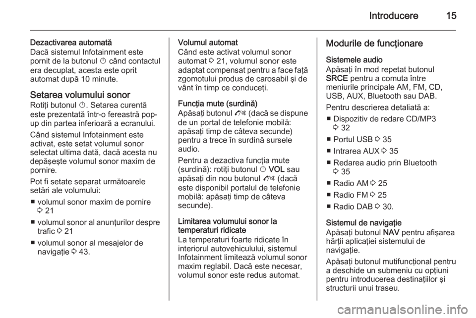 OPEL MOKKA 2014.5  Manual pentru sistemul Infotainment (in Romanian) Introducere15
Dezactivarea automată
Dacă sistemul Infotainment este
pornit de la butonul  X când contactul
era decuplat, acesta este oprit
automat după 10 minute.
Setarea volumului sonor
Rotiţi b
