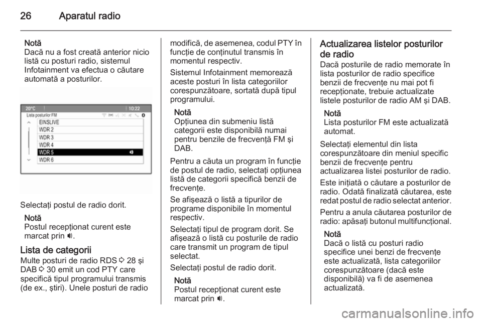 OPEL MOKKA 2014.5  Manual pentru sistemul Infotainment (in Romanian) 26Aparatul radio
Notă
Dacă nu a fost creată anterior nicio listă cu posturi radio, sistemul
Infotainment va efectua o căutare
automată a posturilor.
Selectaţi postul de radio dorit.
Notă
Postu