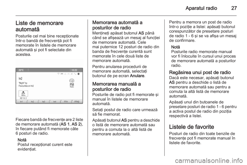 OPEL MOKKA 2014.5  Manual pentru sistemul Infotainment (in Romanian) Aparatul radio27Liste de memorare
automată Posturile cel mai bine recepţionate
într-o bandă de frecvenţă pot fi
memorate în listele de memorare
automată şi pot fi selectate din
acestea.
Fieca