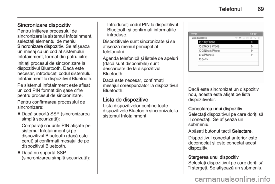 OPEL MOKKA 2014.5  Manual pentru sistemul Infotainment (in Romanian) Telefonul69
Sincronizare dispozitiv
Pentru iniţierea procesului de
sincronizare la sistemul Infotainment, selectaţi elementul de meniu
Sincronizare dispozitiv . Se afişează
un mesaj cu un cod al s