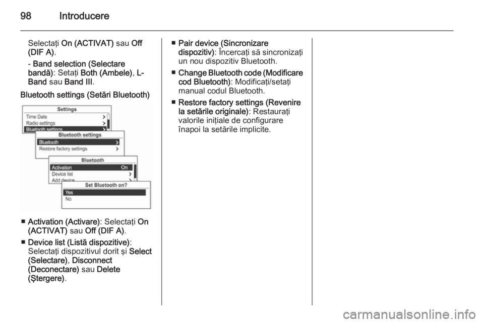 OPEL MOKKA 2014.5 Manual pentru sistemul Infotainment (in Romanian) 98Introducere
Selectaţi On (ACTIVAT) sau Off
(DIF A) .
- Band selection (Selectare
bandă) : Setaţi Both (Ambele) , L-
Band sau Band III .Bluetooth settings (Setări Bluetooth)
■Activation (Ac OPEL MOKKA 2014.5 Manual pentru sistemul Infotainment (in Romanian) 98Introducere
Selectaţi On (ACTIVAT) sau Off
(DIF A) .
- Band selection (Selectare
bandă) : Setaţi Both (Ambele) , L-
Band sau Band III .Bluetooth settings (Setări Bluetooth)
■Activation (Ac