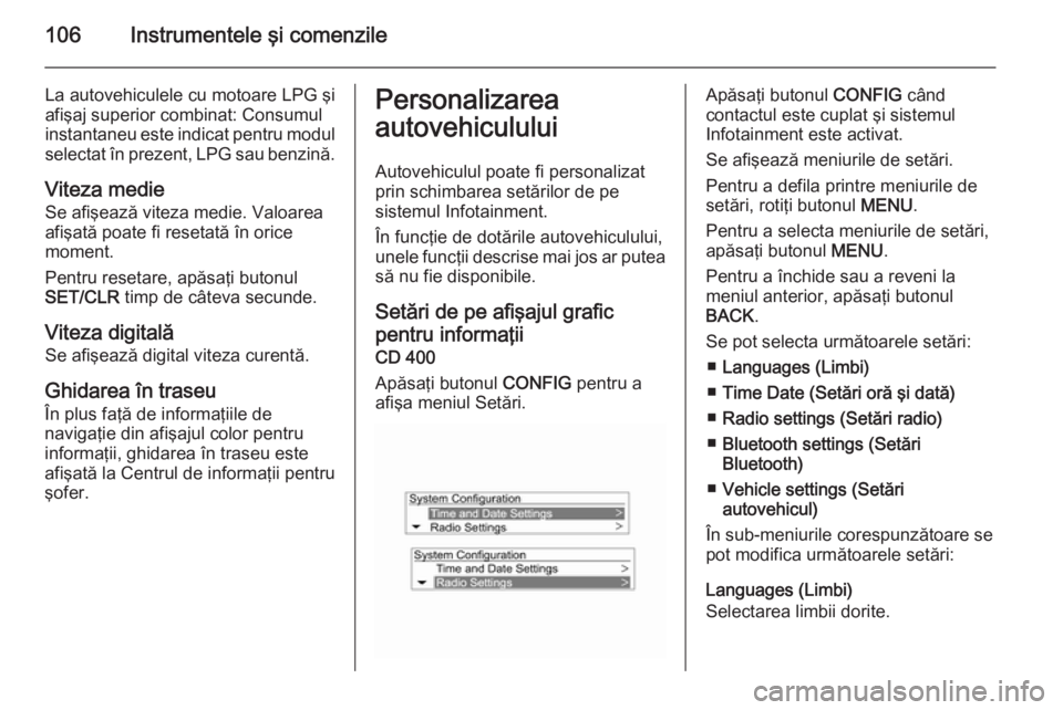 OPEL MOKKA 2014.5  Manual de utilizare (in Romanian) 106Instrumentele şi comenzile
La autovehiculele cu motoare LPG şi
afişaj superior combinat: Consumul
instantaneu este indicat pentru modul
selectat în prezent, LPG sau benzină.
Viteza medie Se af