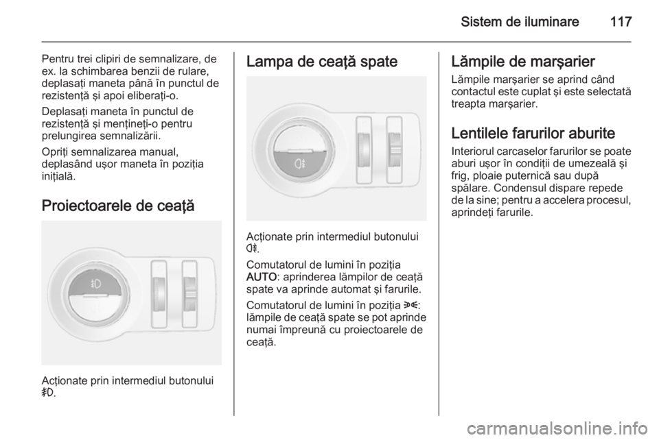 OPEL MOKKA 2014.5 Manual de utilizare (in Romanian) Sistem de iluminare117
Pentru trei clipiri de semnalizare, de
ex. la schimbarea benzii de rulare,
deplasaţi maneta până în punctul de
rezistenţă şi apoi eliberaţi-o.
Deplasaţi maneta în punc OPEL MOKKA 2014.5 Manual de utilizare (in Romanian) Sistem de iluminare117
Pentru trei clipiri de semnalizare, de
ex. la schimbarea benzii de rulare,
deplasaţi maneta până în punctul de
rezistenţă şi apoi eliberaţi-o.
Deplasaţi maneta în punc