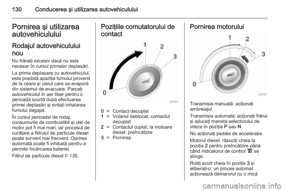 OPEL MOKKA 2014.5 Manual de utilizare (in Romanian) 130Conducerea şi utilizarea autovehicululuiPornirea şi utilizarea
autovehiculului
Rodajul autovehiculului
nou
Nu frânaţi excesiv dacă nu este
necesar în cursul primelor deplasări.
La prima depl OPEL MOKKA 2014.5 Manual de utilizare (in Romanian) 130Conducerea şi utilizarea autovehicululuiPornirea şi utilizarea
autovehiculului
Rodajul autovehiculului
nou
Nu frânaţi excesiv dacă nu este
necesar în cursul primelor deplasări.
La prima depl