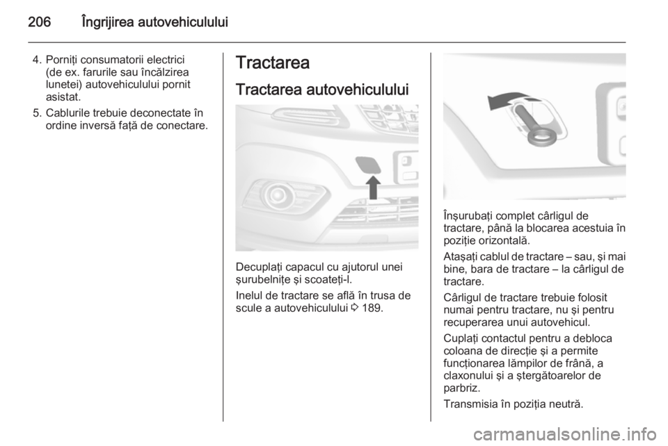 OPEL MOKKA 2014.5 Manual de utilizare (in Romanian) 206Îngrijirea autovehiculului
4. Porniţi consumatorii electrici(de ex. farurile sau încălzirea
lunetei) autovehiculului pornit
asistat.
5. Cablurile trebuie deconectate în ordine inversă faţă OPEL MOKKA 2014.5 Manual de utilizare (in Romanian) 206Îngrijirea autovehiculului
4. Porniţi consumatorii electrici(de ex. farurile sau încălzirea
lunetei) autovehiculului pornit
asistat.
5. Cablurile trebuie deconectate în ordine inversă faţă