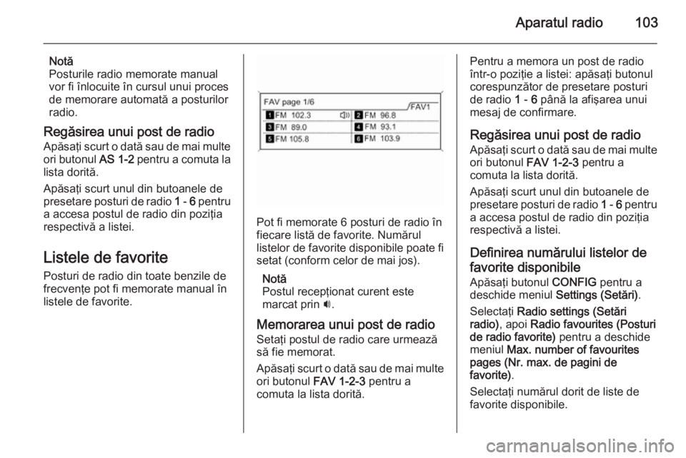 OPEL MOKKA 2015 Manual pentru sistemul Infotainment (in Romanian) Aparatul radio103
Notă
Posturile radio memorate manual
vor fi înlocuite în cursul unui proces
de memorare automată a posturilor
radio.
Regăsirea unui post de radio
Apăsaţi scurt o dată sau de OPEL MOKKA 2015 Manual pentru sistemul Infotainment (in Romanian) Aparatul radio103
Notă
Posturile radio memorate manual
vor fi înlocuite în cursul unui proces
de memorare automată a posturilor
radio.
Regăsirea unui post de radio
Apăsaţi scurt o dată sau de