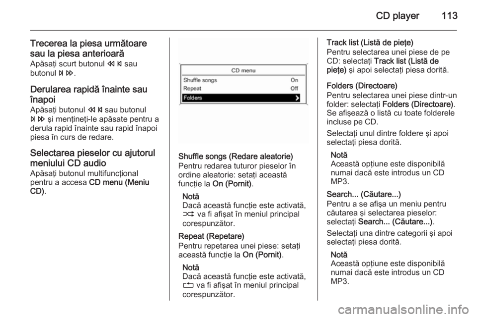 OPEL MOKKA 2015 Manual pentru sistemul Infotainment (in Romanian) CD player113
Trecerea la piesa următoaresau la piesa anterioarăApăsaţi scurt butonul s sau
butonul u.
Derularea rapidă înainte sau
înapoi
Apăsaţi butonul s sau butonul
u şi menţineţi-l OPEL MOKKA 2015 Manual pentru sistemul Infotainment (in Romanian) CD player113
Trecerea la piesa următoaresau la piesa anterioarăApăsaţi scurt butonul s sau
butonul u.
Derularea rapidă înainte sau
înapoi
Apăsaţi butonul s sau butonul
u şi menţineţi-l